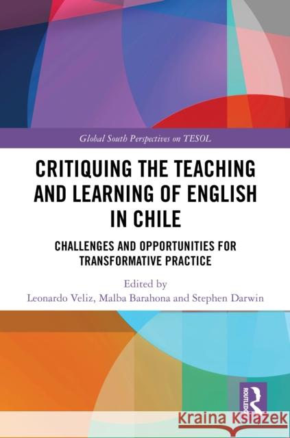 Critiquing the Teaching and Learning of English in Chile: Challenges and Opportunities for Transformative Practice Leonardo Veliz Malba Barahona Stephen Darwin 9781032750453