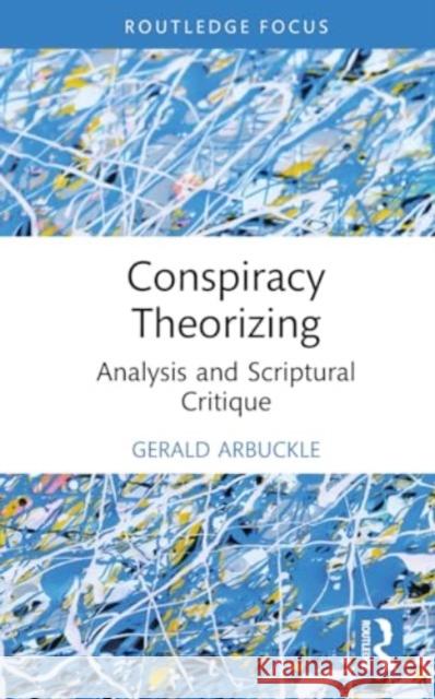 Conspiracy Theorizing: Analysis and Scriptural Critique Gerald Arbuckle 9781032750484