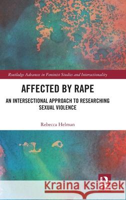 Affected by Rape: An Intersectional Approach to Researching Sexual Violence Rebecca (University of Edinburgh, UK) Helman 9781032751405 Taylor & Francis Ltd