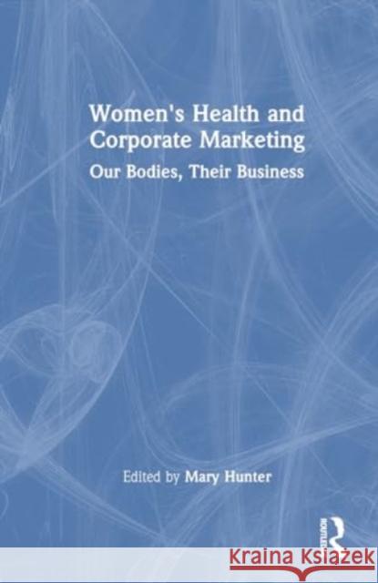 Women's Health and Corporate Marketing: Our Bodies, Their Business Mary Hunter 9781032751603