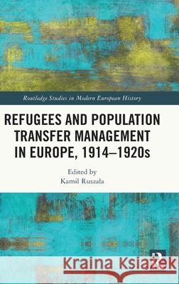 Refugees and Population Transfer Management in Europe, 1914-1920s Kamil Ruszala 9781032751627 Routledge