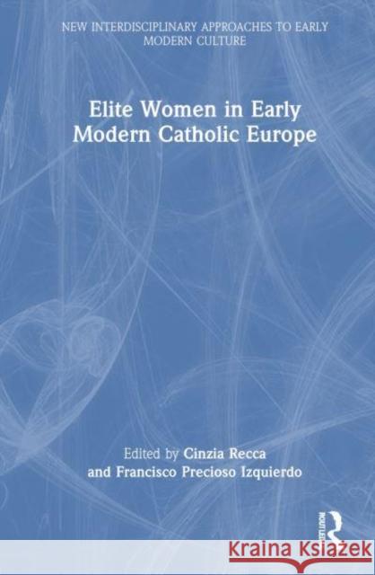 Elite Women in Early Modern Catholic Europe Cinzia Recca Francisco Precios 9781032751702 Routledge