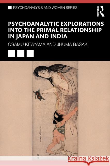 Psychoanalytic Explorations Into the Primal Relationship in Japan and India Osamu Kitayama Jhuma Basak 9781032752044 Routledge