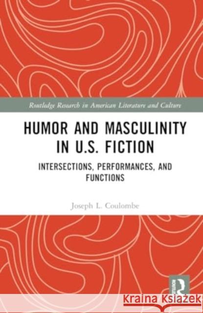 Humor and Masculinity in U.S. Fiction: Intersections, Performances, and Functions Joseph L. Coulombe 9781032752143