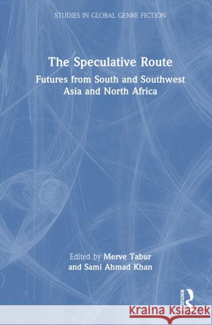 The Speculative Route: Futures from South and Southwest Asia and North Africa Merve Tabur Sami Ahmad Khan 9781032752624 Routledge India