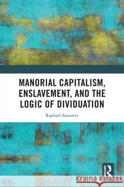 Manorial Capitalism, Enslavement, and the Logic of Dividuation Raphael Sassower 9781032752648 Routledge