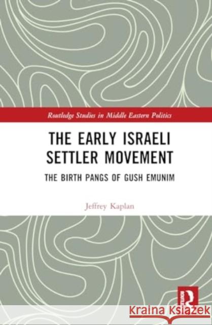 The Early Israeli Settler Movement: The Birth Pangs of Gush Emunim Jeffrey Kaplan 9781032752693