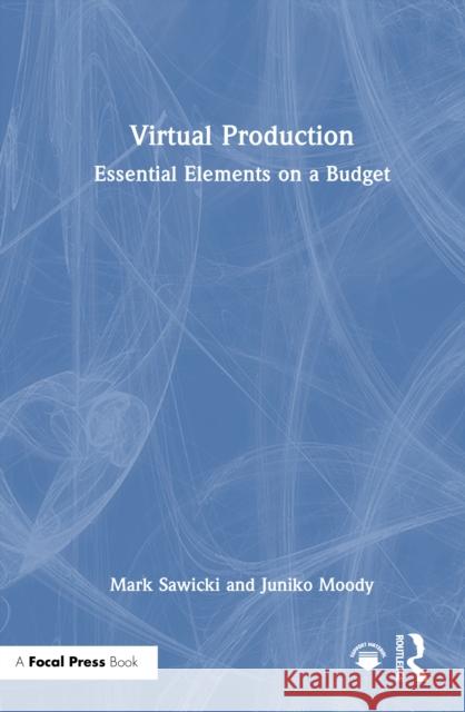 Virtual Production: Essential Elements on a Budget Mark Sawicki Juniko Moody 9781032752754
