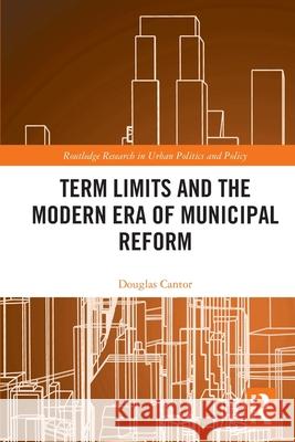 Term Limits and the Modern Era of Municipal Reform Douglas Cantor 9781032753096 Routledge
