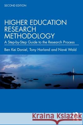 Higher Education Research Methodology: A Step-By-Step Guide to the Research Process Ben Kei Daniel Tony Harland Nav? Wald 9781032753294