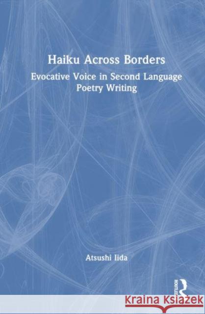 Haiku Across Borders: Evocative Voice in Second Language Poetry Writing Atsushi Iida 9781032753454 Routledge