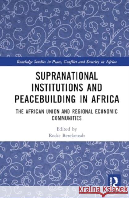 Supranational Institutions and Peacebuilding in Africa: The African Union and Regional Economic Communities Redie Bereketeab 9781032753522 Routledge