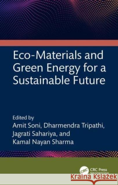 Eco-Materials and Green Energy for a Sustainable Future Amit Soni Dharmendra Tripathi Jagrati Sahariya 9781032753805 CRC Press