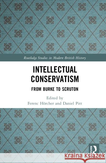Intellectual Conservatism: From Burke to Scruton Ferenc H?rcher Daniel Pitt 9781032754369 Routledge