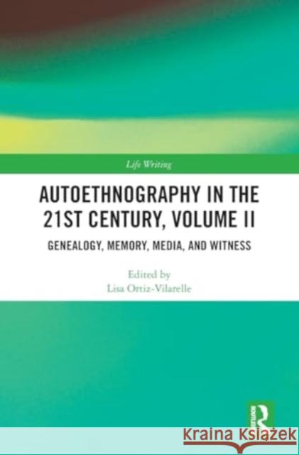 Autoethnography in the 21st Century, Volume II: Genealogy, Memory, Media, Witness Lisa Ortiz-Vilarelle 9781032754420 Routledge