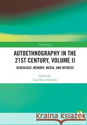 Autoethnography in the 21st Century, Volume II: Genealogy, Memory, Media, Witness Lisa Ortiz-Vilarelle 9781032754437 Routledge