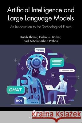 Artificial Intelligence and Large Language Models: An Introduction to the Technological Future Kutub Thakar Barker Helen Al-Sakib Kha 9781032754802 CRC Press