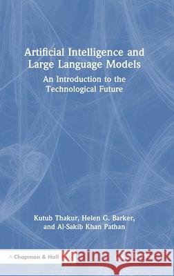 Artificial Intelligence and Large Language Models: An Introduction to the Technological Future Kutub Thakar Barker Helen Al-Sakib Kha 9781032754819 CRC Press