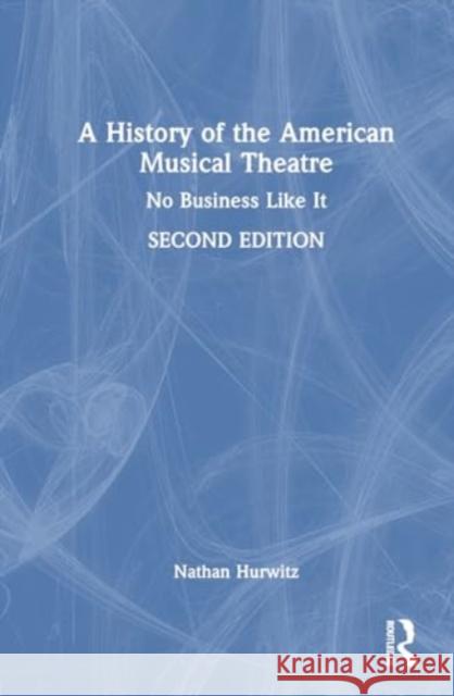 A History of the American Musical Theatre: No Business Like It Nathan Hurwitz 9781032754918 Routledge