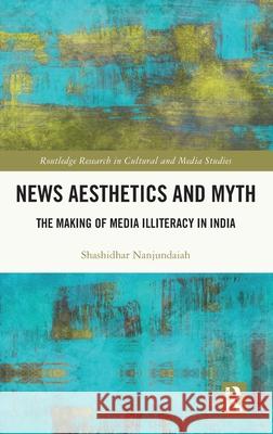 News Aesthetics and Myth: The Making of Media Illiteracy in India Shashidhar Nanjundaiah 9781032755410 Routledge