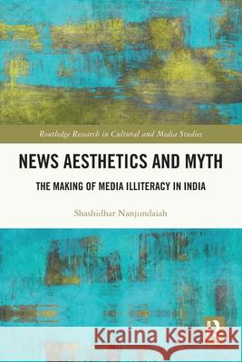 News Aesthetics and Myth: The Making of Media Illiteracy in India Shashidhar Nanjundaiah 9781032755427 Routledge