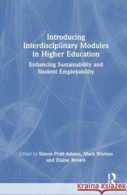 Introducing Interdisciplinary Modules in Higher Education: Enhancing Sustainability and Student Employability Simon Pratt-Adams Mark Warnes Elaine Brown 9781032755694