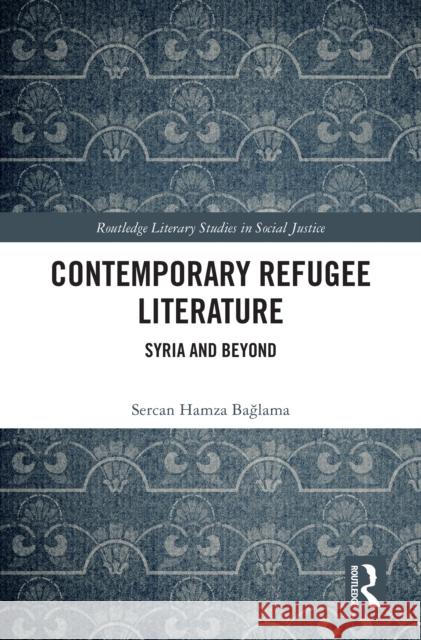 Contemporary Refugee Literature: Syria and Beyond Sercan Hamza Bağlama 9781032756318 Routledge
