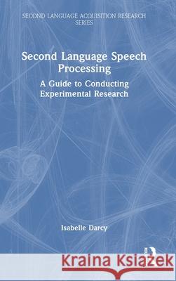 Second Language Speech Processing: A Guide to Conducting Experimental Research Isabelle Darcy 9781032756851 Routledge