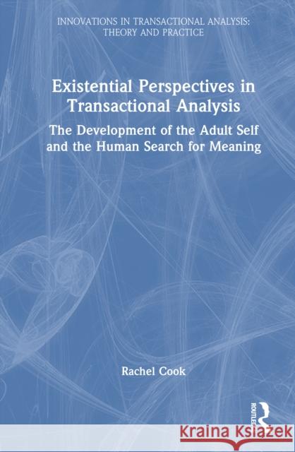 Existential Perspectives in Transactional Analysis: The Development of the Adult Self and the Human Search for Meaning Rachel Cook 9781032756929 Routledge