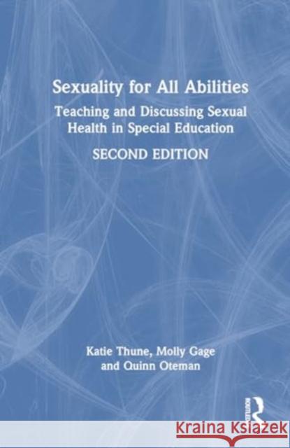 Sexuality for All Abilities: Teaching and Discussing Sexual Health in Special Education Katie Thune Molly Gage Quinn Oteman 9781032756981