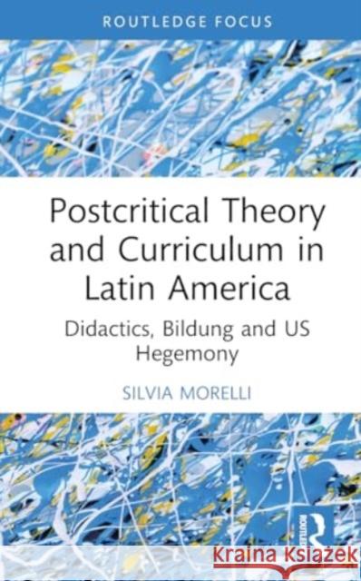 Postcritical Theory and Curriculum in Latin America Silvia Morelli 9781032757025 Taylor & Francis Ltd