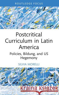 Postcritical Theory and Curriculum in Latin America: Policies, Bildung, and US Hegemony Silvia Morelli 9781032757032 Taylor & Francis Ltd