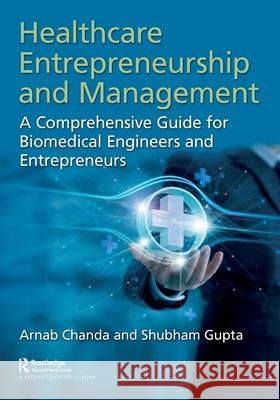 Healthcare Entrepreneurship and Management: A Comprehensive Guide for Biomedical Engineers and Entrepreneurs Arnab Chanda Shubham Gupta 9781032757087