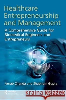 Healthcare Entrepreneurship and Management: A Comprehensive Guide for Biomedical Engineers and Entrepreneurs Arnab Chanda Shubham Gupta 9781032757094
