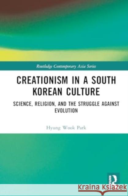 Creationism in a South Korean Culture: Science, Religion, and the Struggle Against Evolution Hyung Wook Park 9781032757148