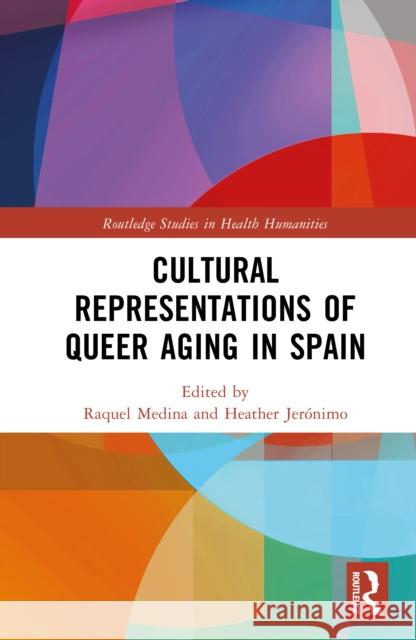 Cultural Representations of Queer Aging in Spain Raquel Medina Heather Jer?nimo 9781032757308 Routledge