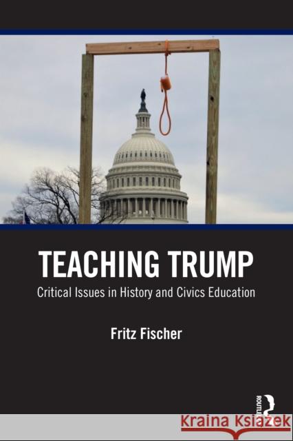 Teaching Trump: Critical Issues in History and Civics Education Fritz Fischer 9781032757476