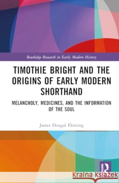 Timothie Bright and the Origins of Early Modern Shorthand: Melancholy, Medicines, and the Information of the Soul James Dougal Fleming 9781032757490 Routledge