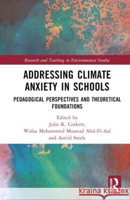 Addressing Climate Anxiety in Schools: Pedagogical Perspectives and Theoretical Foundations Julie K. Corkett Wafaa Mohammed Moawa Astrid Steele 9781032757520 Routledge