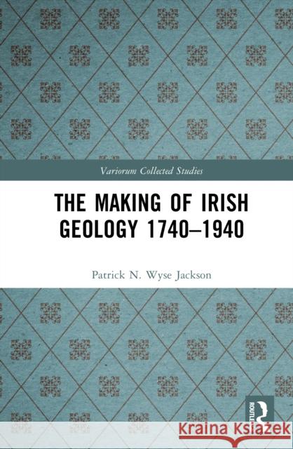 The Making of Irish Geology 1740-1940 Patrick N. Wys 9781032757681 Routledge