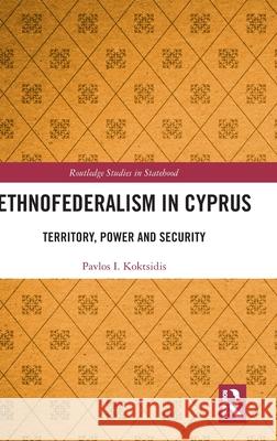 Ethnofederalism in Cyprus: Territory, Power and Security Pavlos I. Koktsidis 9781032757872 Routledge