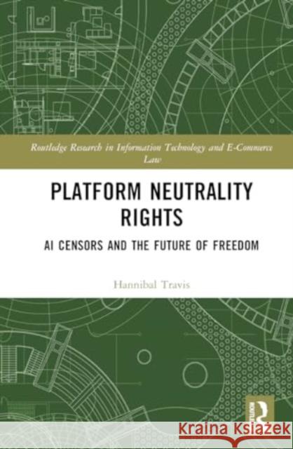 Platform Neutrality Rights: AI Censors and the Future of Freedom Hannibal Travis 9781032758190 Routledge