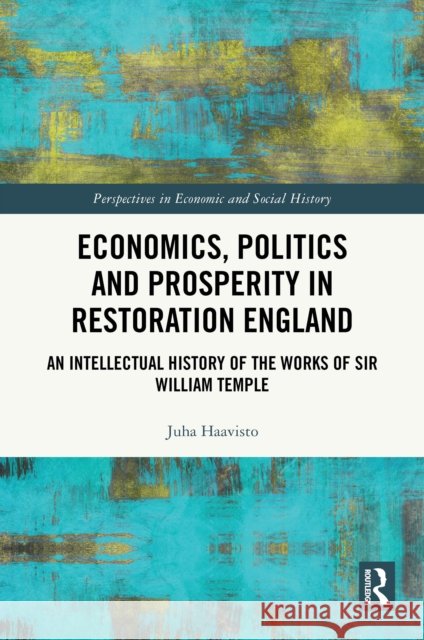 Economics, Politics and Prosperity in Restoration England: An Intellectual History of the Works of Sir William Temple Juha Haavisto 9781032758459 Routledge