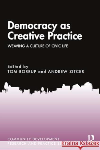 Democracy as Creative Practice: Weaving a Culture of Community Life Tom Borrup Andrew Zitcer 9781032758725 Routledge