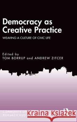 Democracy as Creative Practice: Weaving a Culture of Community Life Tom Borrup Andrew Zitcer 9781032758732 Routledge