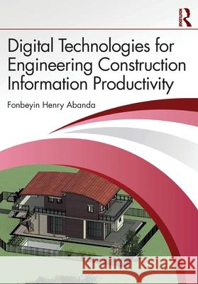 Digital Technologies for Engineering Construction Information Productivity Fonbeyin Henry Abanda 9781032758749 Routledge