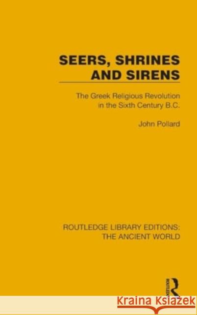 Seers, Shrines and Sirens: The Greek Religious Revolution in the Sixth Century B.C. John Pollard 9781032758763