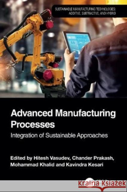 Advanced Manufacturing Processes: Integration of Sustainable Approaches Hitesh Vasudev Chander Prakash Mohammad Khalid 9781032758992