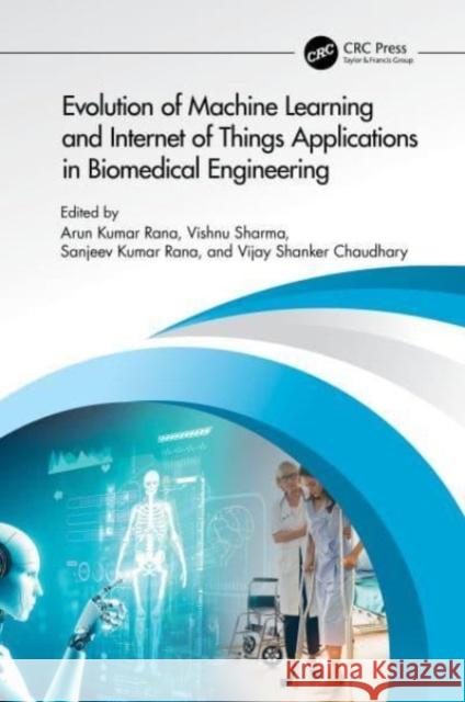 Evolution of Machine Learning and Internet of Things Applications in Biomedical Engineering Arun Kuma Vishnu Sharma Sanjeev Kumar Rana 9781032759234