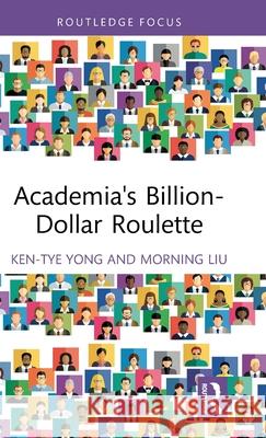 Academia's Billion-Dollar Roulette Ken-Tye Yong Morning Liu 9781032759869 Routledge